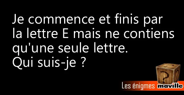 photo enigme. je commence et finis par la lettre e mais ne contiens qu'une seule lettre. qui suis-je ?